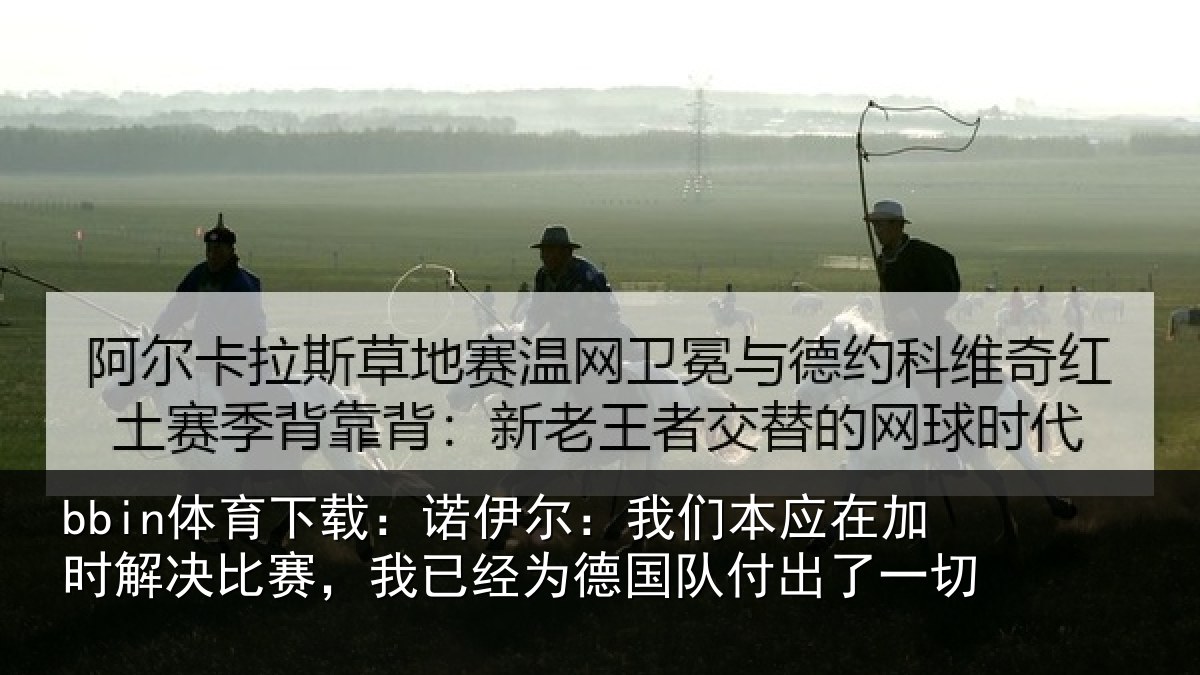bbin体育下载：诺伊相关情况解决相关情况队付出了一切