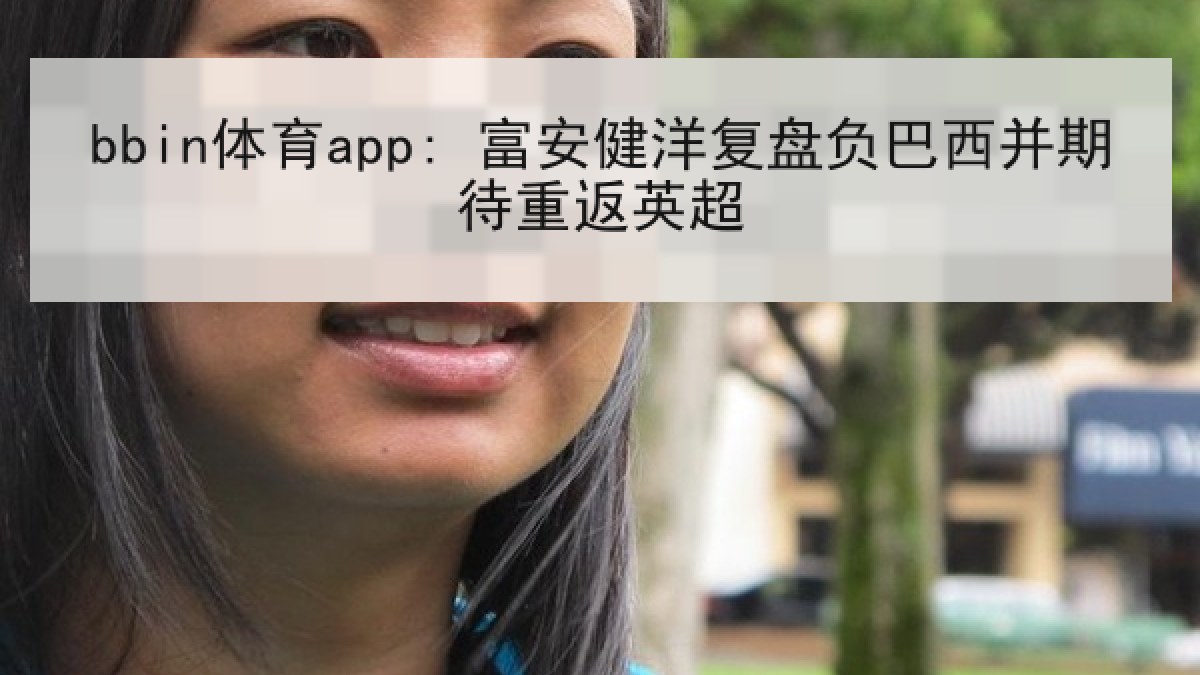 bbin体育app: 富安健洋复盘负巴西并期待重返英超