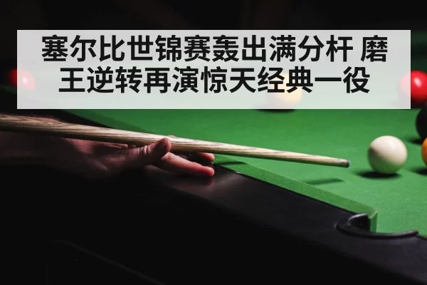 塞尔比世锦赛轰出满分杆 磨王逆转再演惊天经典一役