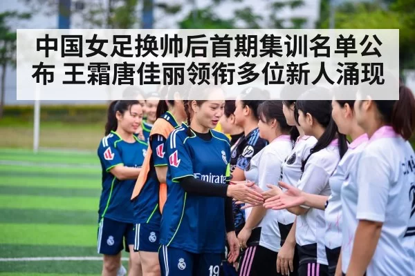 中国女足换帅后首期集训名单公布 王霜唐佳丽领衔多位新人涌现