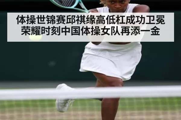 体操世锦赛邱祺缘高低杠成功卫冕荣耀时刻中国体操女队再添一金