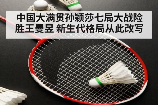 中国大满贯孙颖莎七局大战险胜王曼昱 新生代格局从此改写