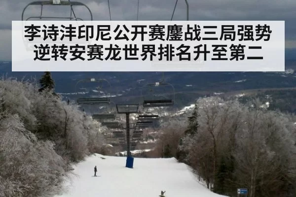 李诗沣印尼公开赛鏖战三局强势逆转安赛龙世界排名升至第二